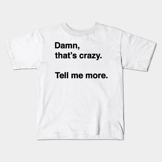 Damn That's Crazy. Tell Me More. (Black Text) Kids T-Shirt by inotyler